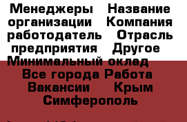 Менеджеры › Название организации ­ Компания-работодатель › Отрасль предприятия ­ Другое › Минимальный оклад ­ 1 - Все города Работа » Вакансии   . Крым,Симферополь